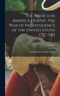 The French in America During the War of Independence of the United States 1777-1783; Volume 1 di Translated Thomas Balch edito da LEGARE STREET PR
