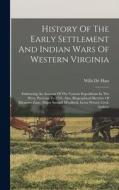 History Of The Early Settlement And Indian Wars Of Western Virginia: Embracing An Account Of The Various Expeditions In The West, Previous To 1795. Al di Wills De Hass edito da LEGARE STREET PR