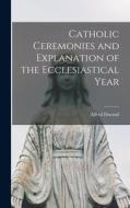 Catholic Ceremonies and Explanation of the Ecclesiastical Year di Alfred Durand edito da LEGARE STREET PR