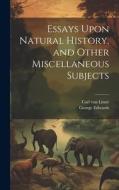 Essays Upon Natural History, and Other Miscellaneous Subjects di Carl von Linné, George Edwards edito da LEGARE STREET PR