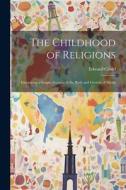 The Childhood of Religions [microform]: Embracing a Simple Account of the Birth and Growth of Myths di Edward Clodd edito da LEGARE STREET PR