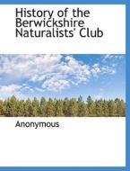 History Of The Berwickshire Naturalists' Club di Anonymous edito da Bibliolife