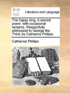 The Happy King. A Sacred Poem di Catharine Phillips edito da Gale Ecco, Print Editions
