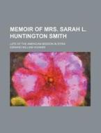 Memoir Of Mrs. Sarah L. Huntington Smith; Late Of The American Mission In Syria di Edward William Hooker edito da General Books Llc