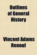 Outlines Of General History di Vincent Adams Renouf edito da General Books