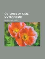 Outlines Of Civil Government di Eleanor Jane Clark edito da General Books Llc