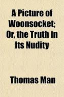 A Picture Of Woonsocket; Or, The Truth I di Thomas Man edito da General Books