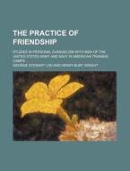 The Practice Of Friendship di George Stewart edito da Rarebooksclub.com