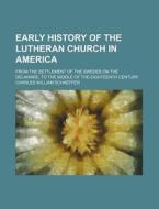 Early History Of The Lutheran Church In America; From The Settlement Of The Swedes On The Delaware, To The Middle Of The Eighteenth Century di Charles William Schaeffer edito da General Books Llc