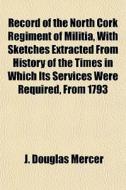 Record Of The North Cork Regiment Of Mil di J. Douglas Mercer edito da General Books