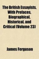 The British Essayists, With Prefaces, Bi di James Ferguson edito da General Books