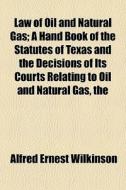 Law Of Oil And Natural Gas; A Hand Book di Alfred Ernest Wilkinson edito da General Books