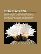 Cities In Wyoming: Casper, Wyoming, Laramie, Wyoming, Evanston, Wyoming, Buffalo, Wyoming, Riverton, Wyoming, Douglas, Wyoming, Lander, Wyoming di Source Wikipedia edito da Books Llc, Wiki Series