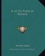 A Little Tour in France di Henry James edito da Kessinger Publishing