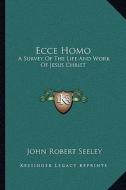 Ecce Homo: A Survey of the Life and Work of Jesus Christ di John Robert Seeley edito da Kessinger Publishing