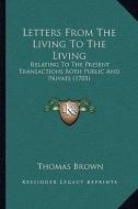 Letters from the Living to the Living: Relating to the Present Transactions Both Public and Private (1703) di Thomas Brown edito da Kessinger Publishing