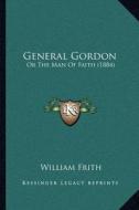 General Gordon: Or the Man of Faith (1884) di William Frith edito da Kessinger Publishing