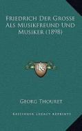 Friedrich Der Grosse ALS Musikfreund Und Musiker (1898) di Georg Thouret edito da Kessinger Publishing