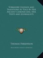 Yorkshire Legends and Traditions as Told by Her Ancient Chroyorkshire Legends and Traditions as Told by Her Ancient Chroniclers, Her Poets and Journal di Thomas Parkinson edito da Kessinger Publishing