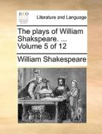 The Plays Of William Shakspeare. ... Volume 5 Of 12 di William Shakespeare edito da Gale Ecco, Print Editions