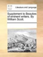 Supplement To Beauties Of Eminent Writers. By William Scott di Multiple Contributors edito da Gale Ecco, Print Editions