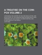 A   Treatise on the Cow-Pox Volume 2; Containing the History of Vaccine Inoculation, and an Account of the Various Publications Which Have Appeared on di John Ring edito da Rarebooksclub.com