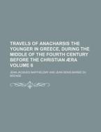 Travels of Anacharsis the Younger in Greece, During the Middle of the Fourth Century Before the Christian Aera Volume 6 di Jean-Jacques Barth Lemy, Jean-Jacques Barthelemy edito da Rarebooksclub.com