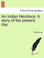 An Indian Necklace. A story of the present day. di Robert Lewis edito da British Library, Historical Print Editions