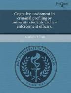 Cognitive Assessment In Criminal Profiling By University Students And Law Enforcement Officers. di Kimberly R Traill edito da Proquest, Umi Dissertation Publishing