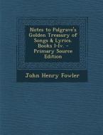 Notes to Palgrave's Golden Treasury of Songs & Lyrics. Books I-IV. di John Henry Fowler edito da Nabu Press