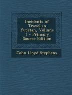 Incidents of Travel in Yucatan, Volume 1 di John Lloyd Stephens edito da Nabu Press
