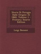 Storia Di Perugia Dalle Origini Al 1860, Volume 1 di Luigi Bonazzi edito da Nabu Press