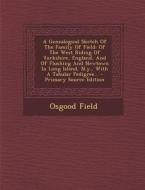 A   Genealogical Sketch of the Family of Field: Of the West Riding of Yorkshire, England, and of Flushing and Newtown in Long Island, N.Y., with a Tab di Osgood Field edito da Nabu Press
