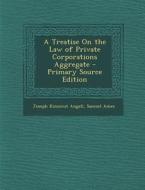 A Treatise on the Law of Private Corporations Aggregate di Joseph Kinnicut Angell, Samuel Ames edito da Nabu Press