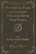Historical Plays Of Colonial Days For Fifth Year Pupils (classic Reprint) di Louise Emery Tucker edito da Forgotten Books