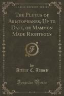 The Plutus Of Aristophanes, Up To Date, Or Mammon Made Righteous (classic Reprint) di Arthur C James edito da Forgotten Books