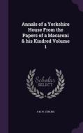 Annals Of A Yorkshire House From The Papers Of A Macaroni & His Kindred Volume 1 di A M W Stirling edito da Palala Press