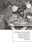 Occupiers, Humanitarian Workers And Polish Displaced Persons In British-Occupied Germany di Samantha K. Knapton edito da Bloomsbury Publishing PLC