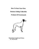 How to Start Your Own Business Selling Collectible Products of Greyhounds di Gail Forsyth edito da Createspace