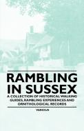 Rambling in Sussex - A Collection of Historical Walking Guides, Rambling Experiences and Ornithological Records di Various edito da Boughton Press