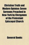 Christian Truth And Modern Opinion; Seven Sermons Preached In New-york By Clergymen Of The Protestant Episcopal Church di Books Group edito da General Books Llc