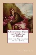 Observations Upon the Prophecies of Daniel and the Apocalypse of St. John di Isaac Newton edito da Createspace