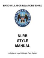 National Labor Relations Board: Nlrb Style Manual: A Guide for Legal Writing in Plain English di United States Government edito da Createspace