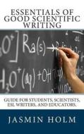 Essentials of Good Scientific Writing: Guide for Students, Scientists, ESL Writers, and Educators. di Jasmin Holm Ph. D. edito da Createspace