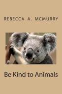 Be Kind to Animals di MS Rebecca a. McMurry edito da Createspace