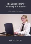 The Basic Forms of Ownership in a Business: Proper Management in a Business di Lydia Taylor edito da Createspace