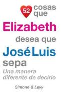 52 Cosas Que Elizabeth Desea Que Jose Luis Sepa: Una Manera Diferente de Decirlo di J. L. Leyva, Simone, Jay Ed. Levy edito da Createspace