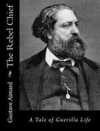 The Rebel Chief: A Tale of Guerilla Life di Gustave Aimard edito da Createspace