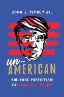 Un-American: The Fake Patriotism of Donald J. Trump di John J. Pitney edito da ROWMAN & LITTLEFIELD