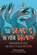 The Beasts in Your Brain: Understanding and Living with Anxiety and Depression di Katherine Speller edito da ZEST BOOKS